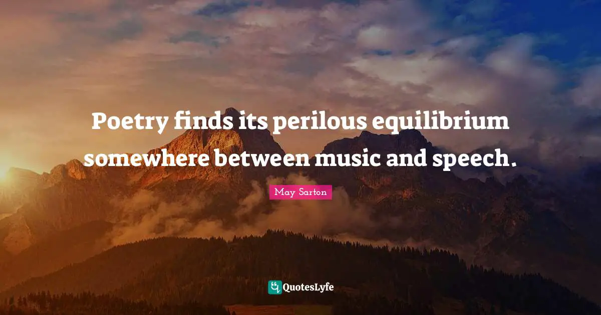 Poetry finds its perilous equilibrium somewhere between music and speech.