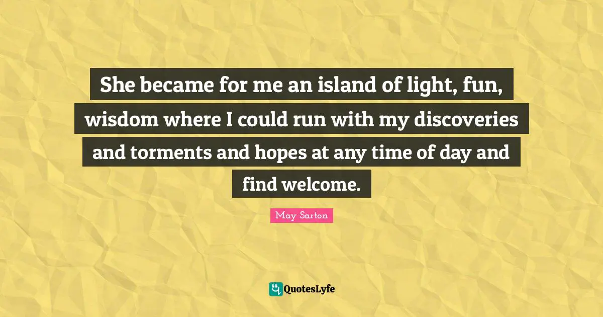 She became for me an island of light, fun, wisdom where I could run with my discoveries and torments and hopes at any time of day and find welcome.