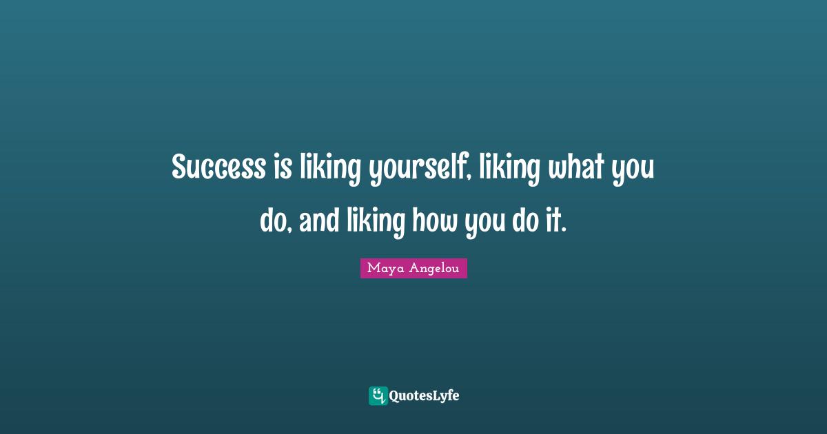 Inspirational Success Quotes: "Success is liking yourself, liking what you do, and liking how you do it."