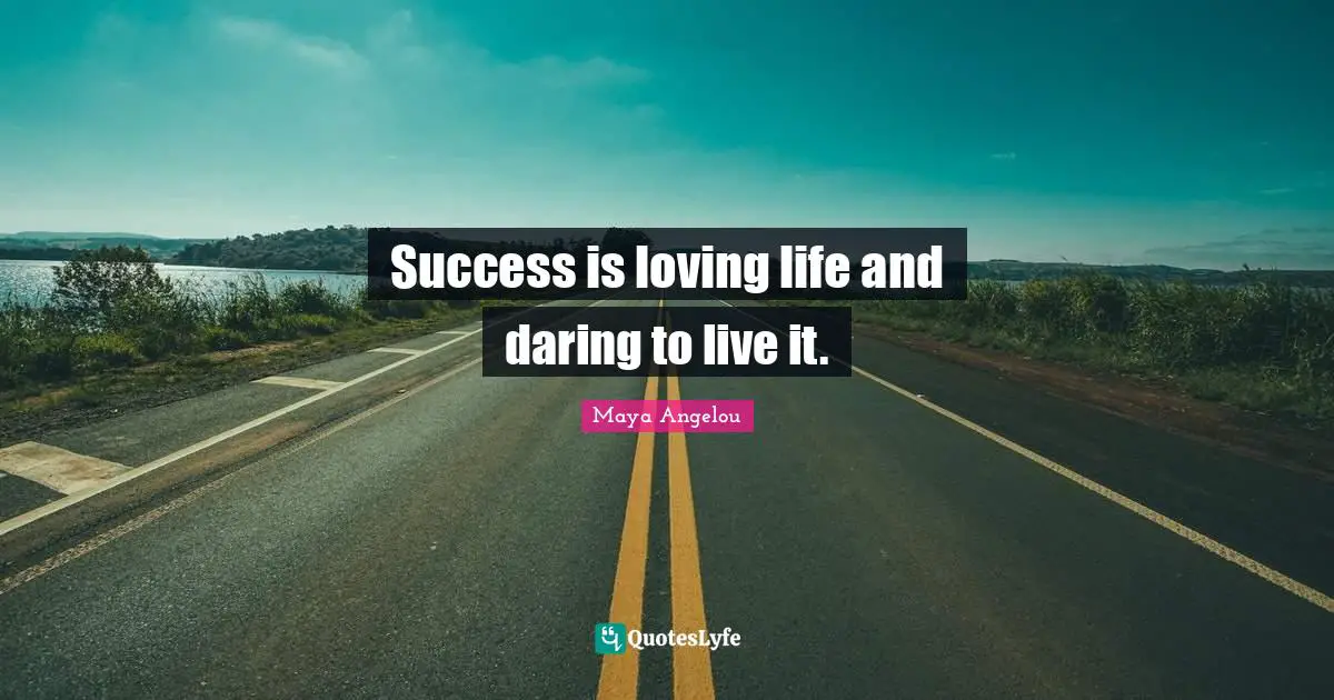 Success is loving life and daring to live it.