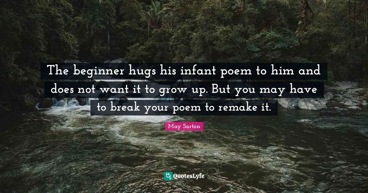 The beginner hugs his infant poem to him and does not want it to grow up. But you may have to break your poem to remake it.