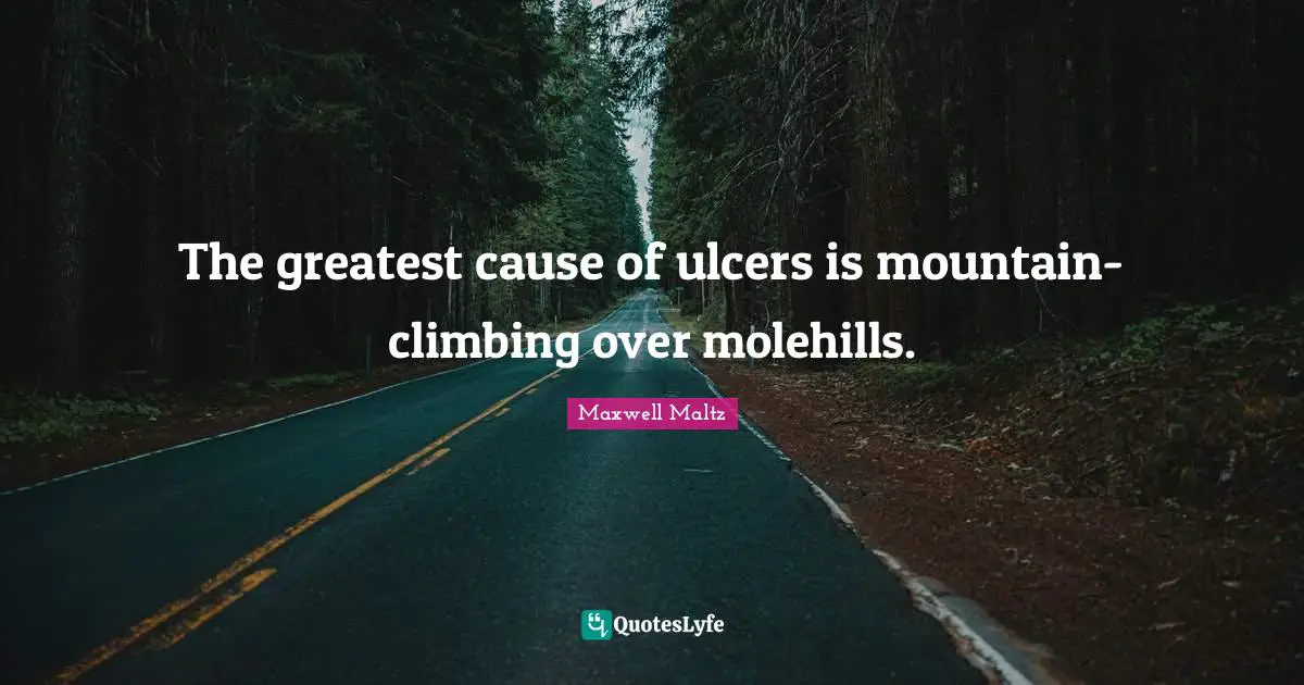 The greatest cause of ulcers is mountain-climbing over molehills.