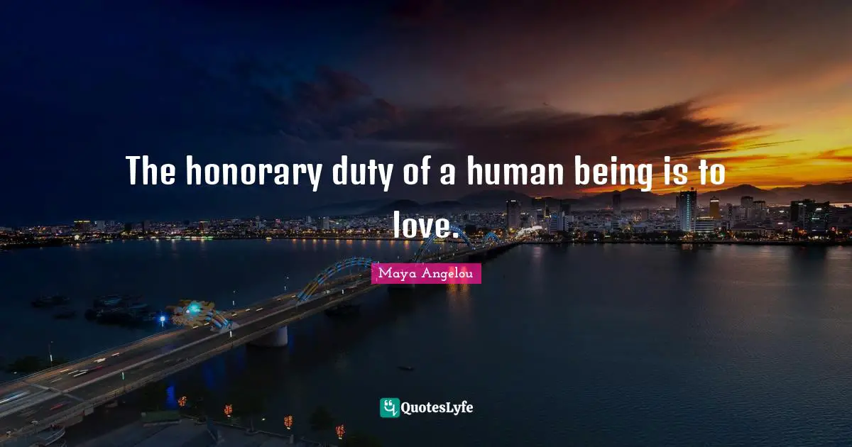 The honorary duty of a human being is to love.