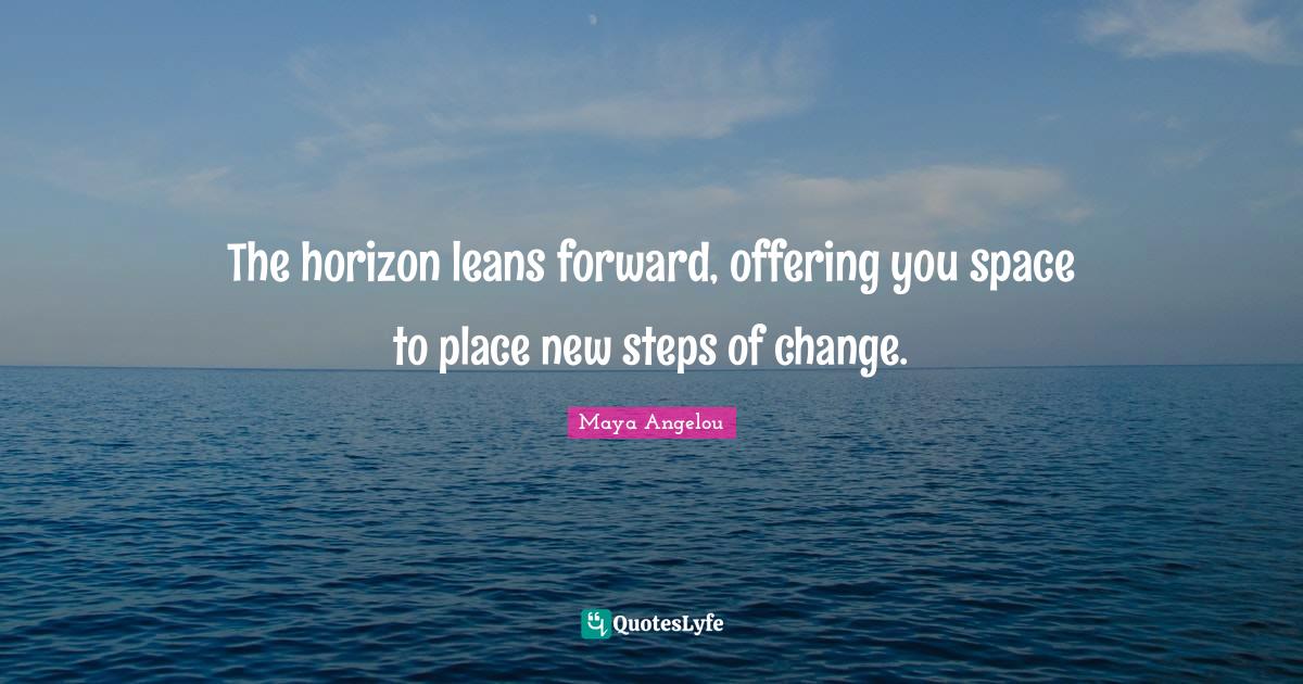 The horizon leans forward, offering you space to place new steps of ch