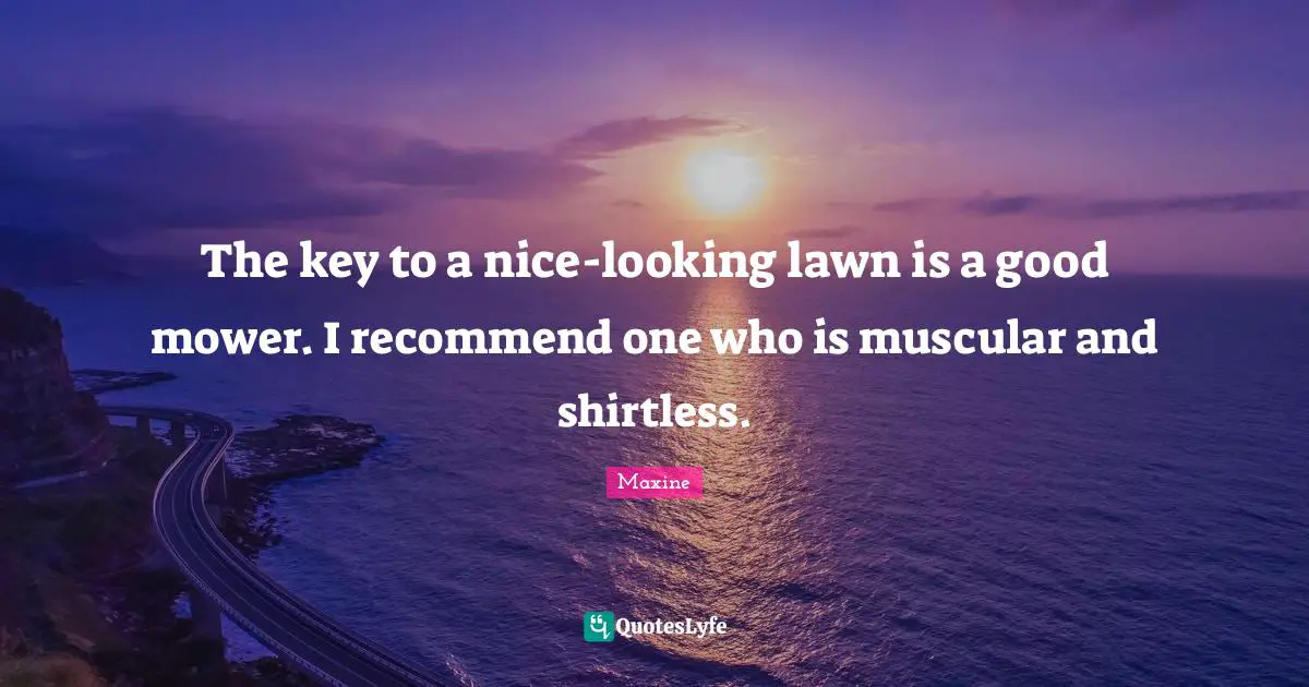 The key to a nice-looking lawn is a good mower. I recommend one who is muscular and shirtless.