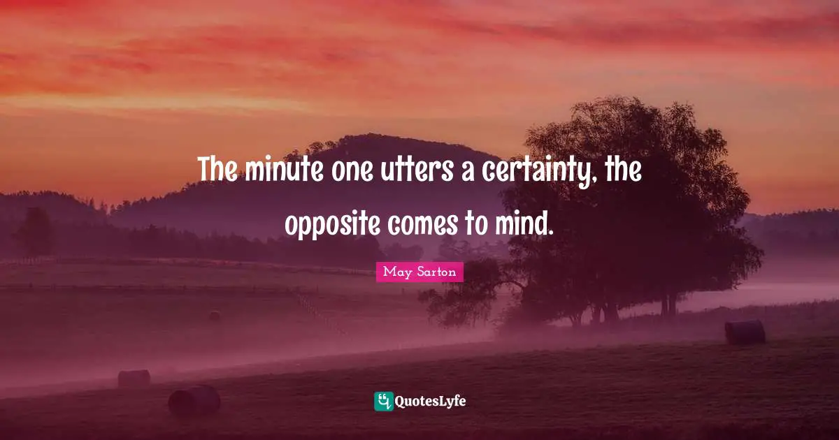 Certainty Quotes: "The minute one utters a certainty, the opposite comes to mind."