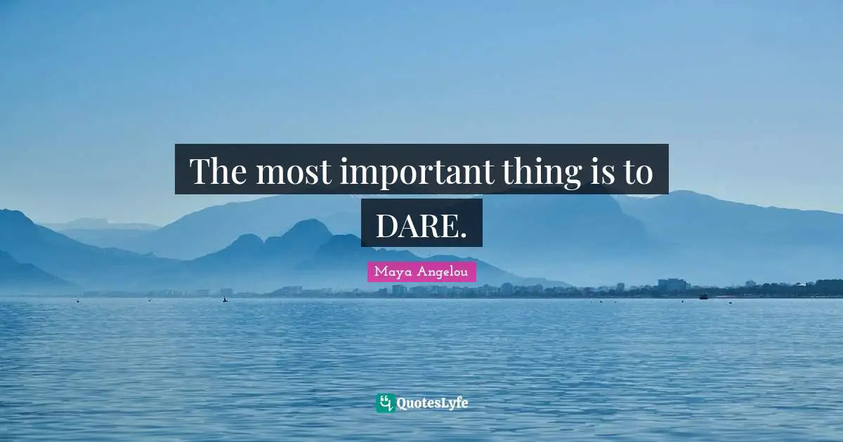 The most important thing is to DARE.