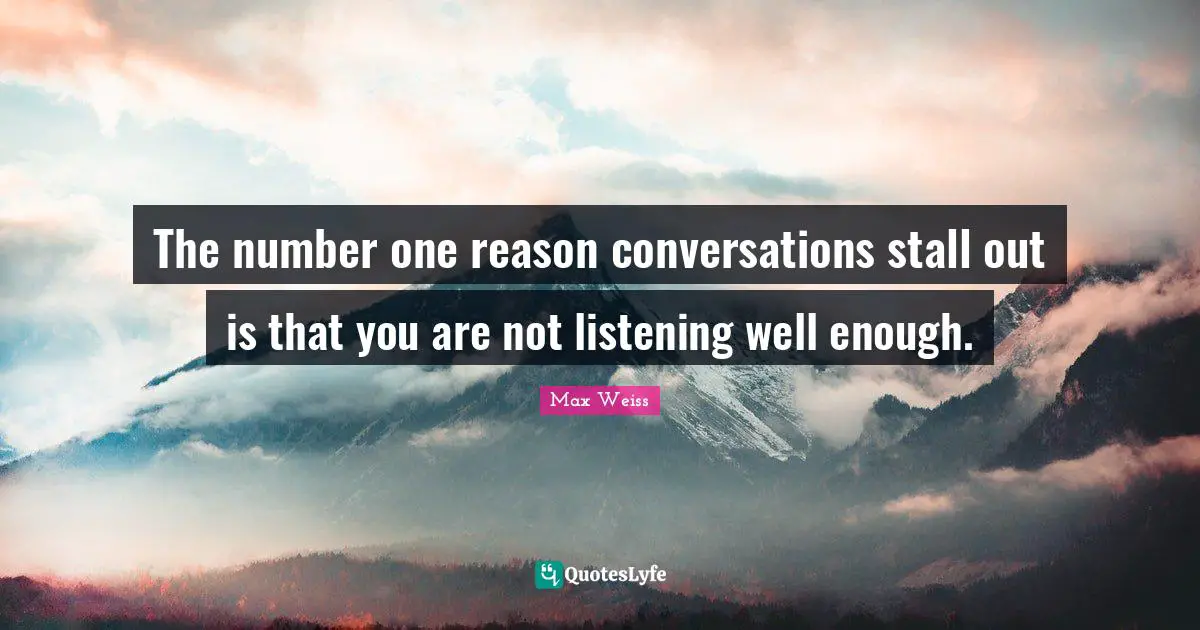 The number one reason conversations stall out is that you are not listening well enough.