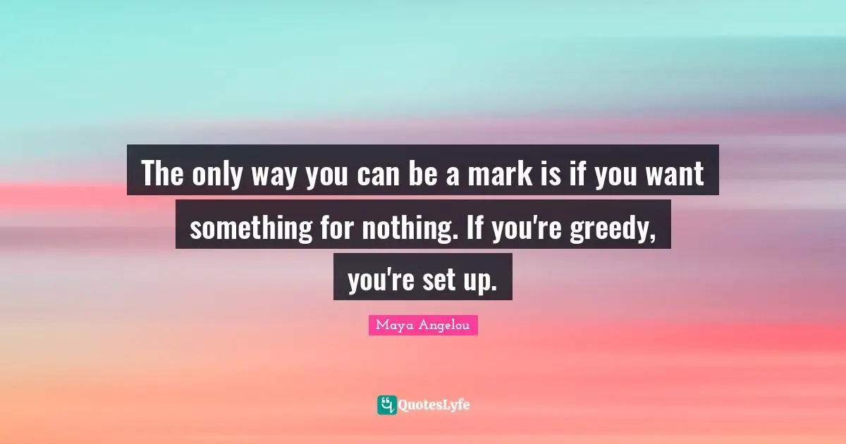 The only way you can be a mark is if you want something for nothing. If you're greedy, you're set up.