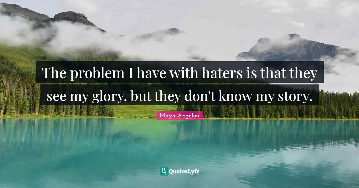 The problem I have with haters is that they see my glory, but they don't know my story.