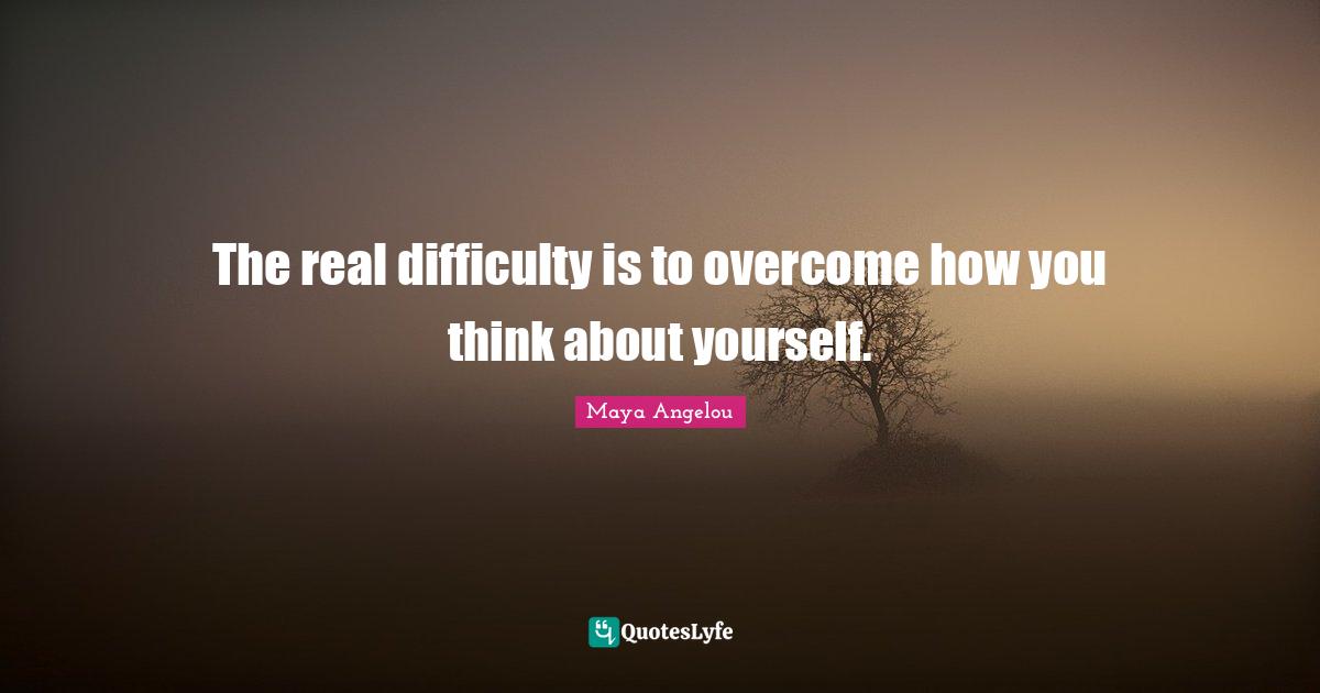 The real difficulty is to overcome how you think about yourself.