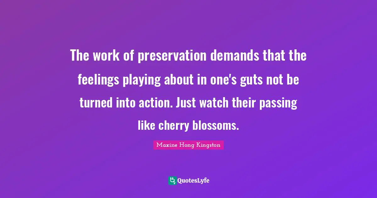 Guts Quotes: "The work of preservation demands that the feelings playing about in one's guts not be turned into action. Just watch their passing like cherry blossoms."