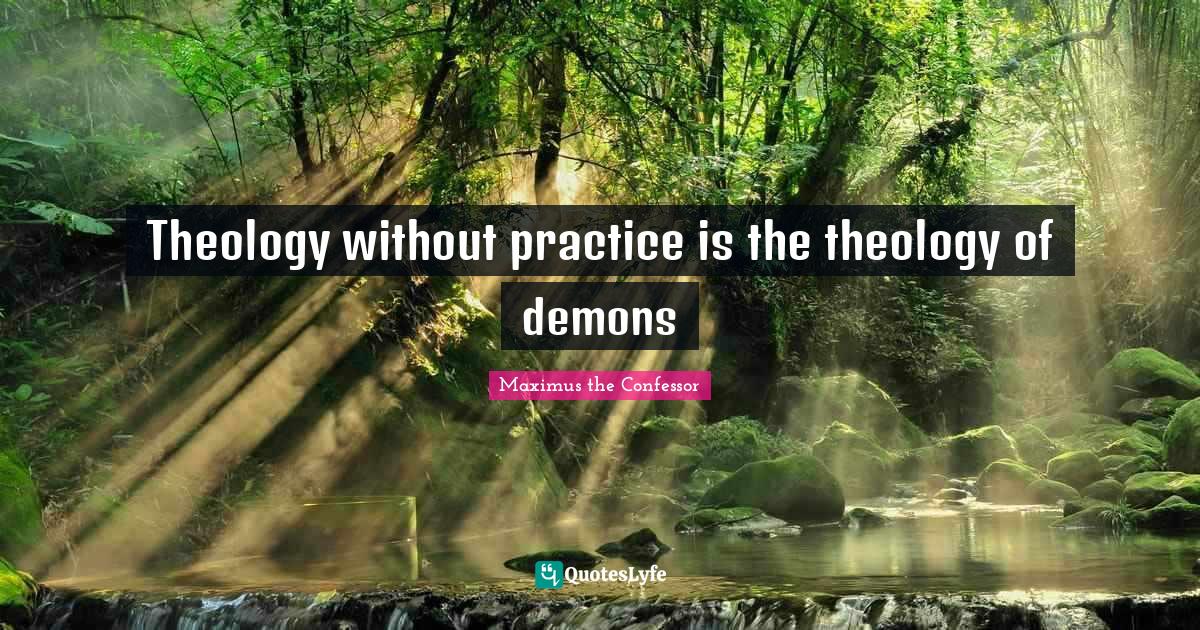 Theology Quotes: "Theology without practice is the theology of demons"