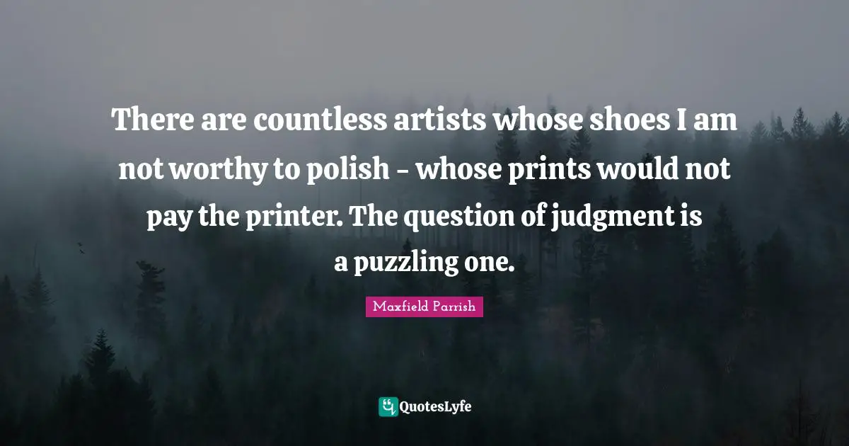 Puzzling Quotes: "There are countless artists whose shoes I am not worthy to polish - whose prints would not pay the printer. The question of judgment is a puzzling one."