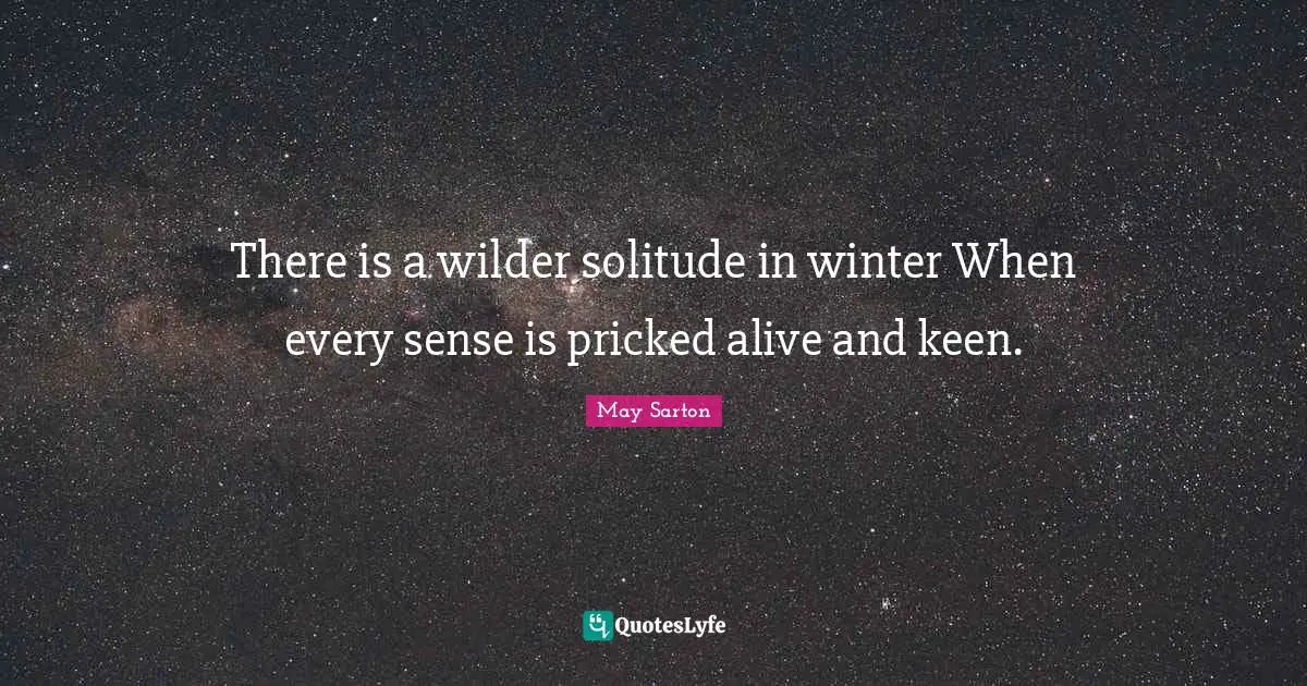 There is a wilder solitude in winter When every sense is pricked alive ...
