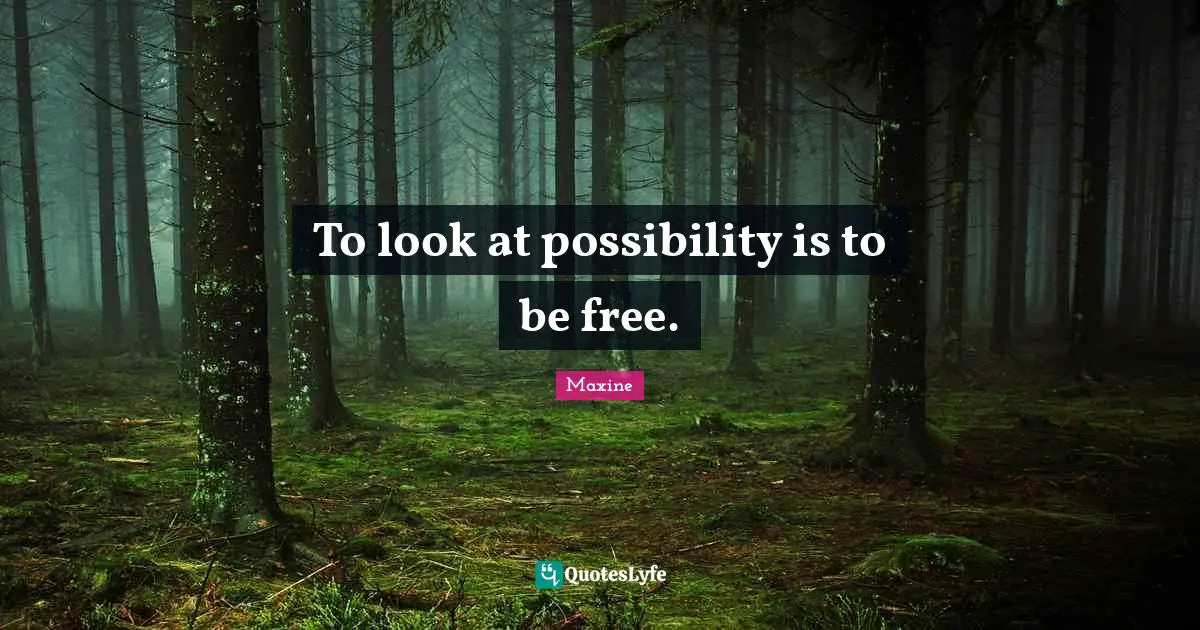 To look at possibility is to be free.