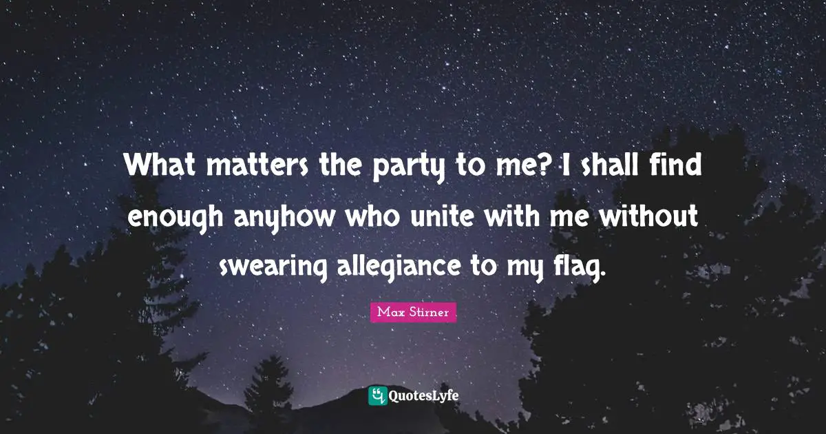 Swearing Quotes: "What matters the party to me? I shall find enough anyhow who unite with me without swearing allegiance to my flag."