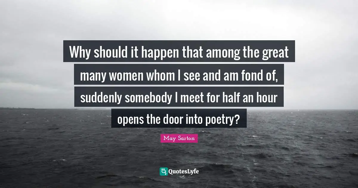 Why should it happen that among the great many women whom I see and am fond of, suddenly somebody I meet for half an hour opens the door into poetry?