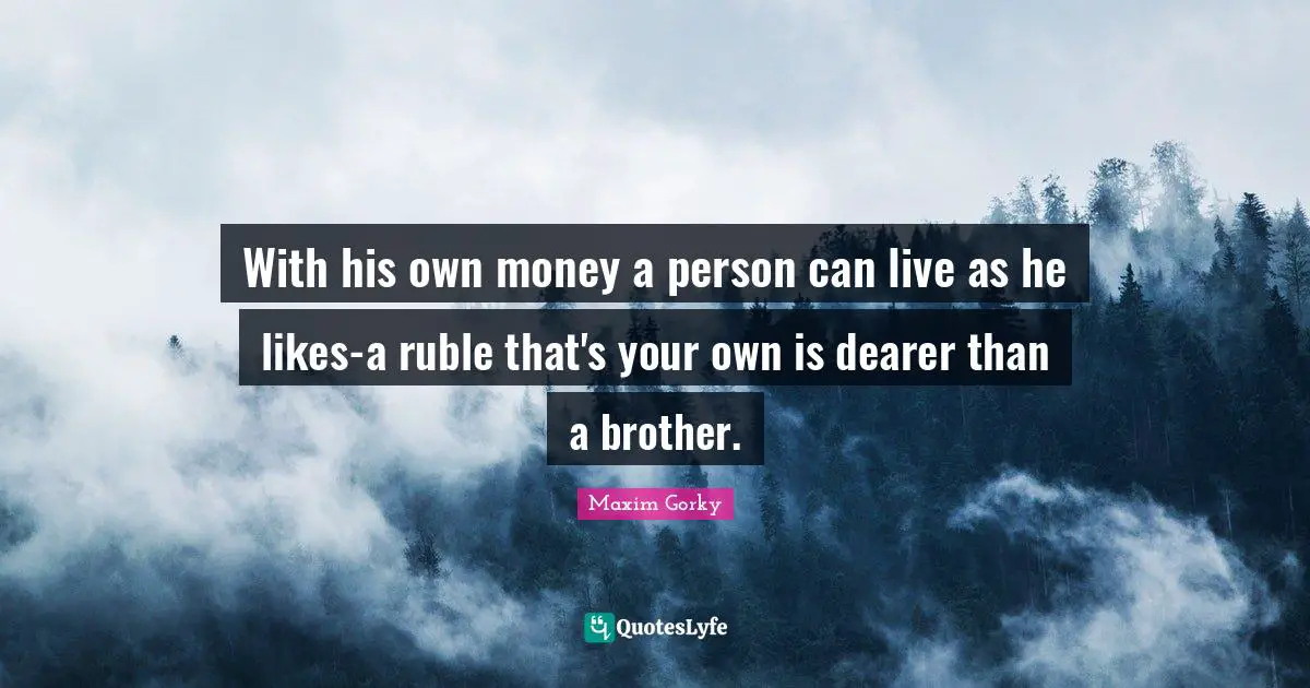Maxim Gorky Quotes: "With his own money a person can live as he likes-a ruble that's your own is dearer than a brother."