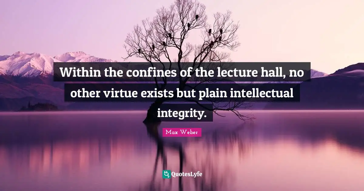 Within the confines of the lecture hall, no other virtue exists but plain intellectual integrity.