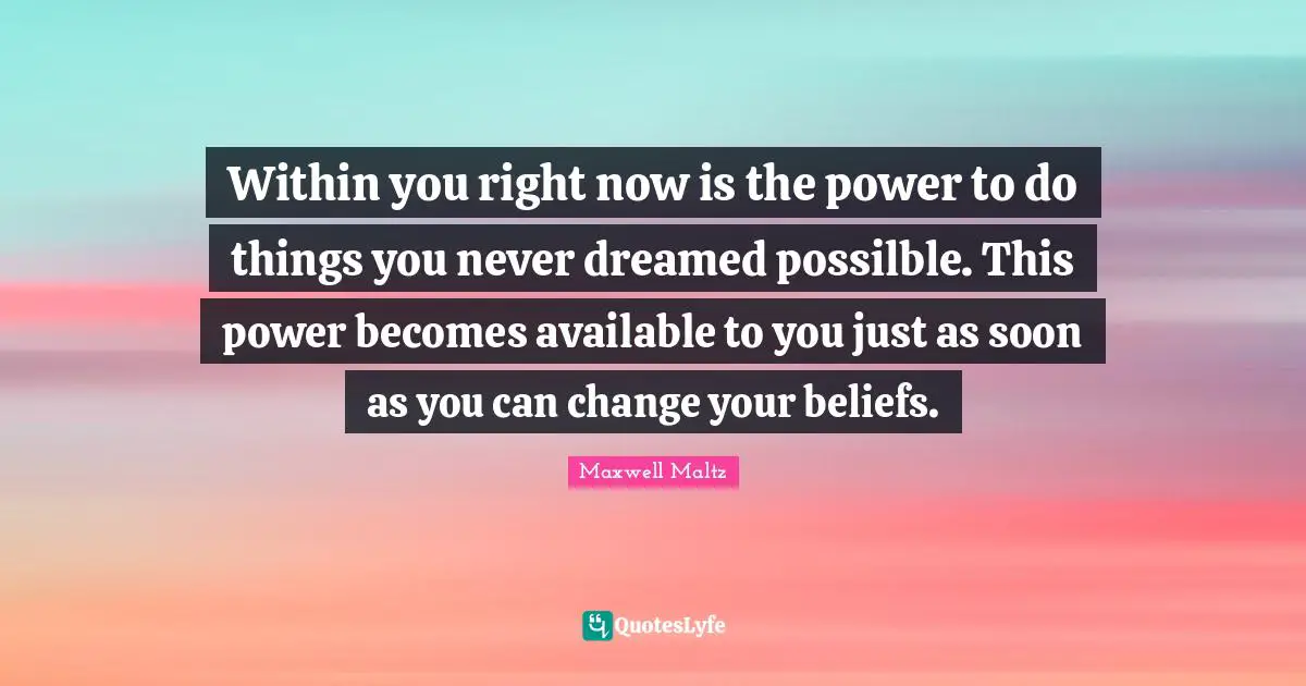 Available Quotes: "Within you right now is the power to do things you never dreamed possilble. This power becomes available to you just as soon as you can change your beliefs."