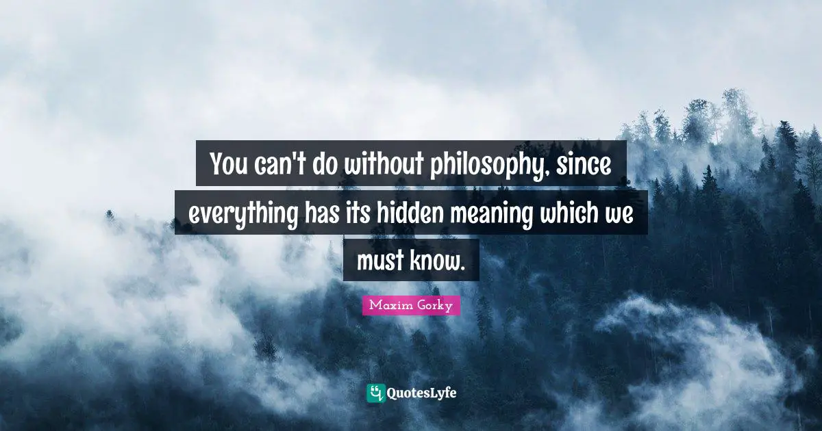 Hidden Quotes: "You can't do without philosophy, since everything has its hidden meaning which we must know."