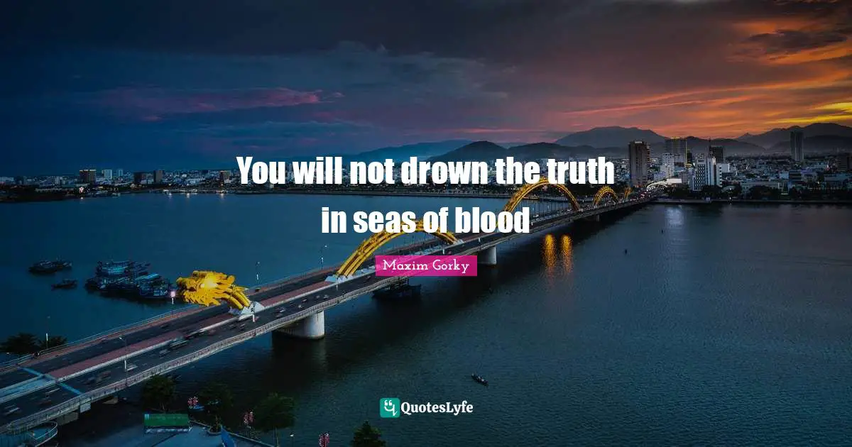 Maxim Gorky Quotes: "You will not drown the truth in seas of blood"