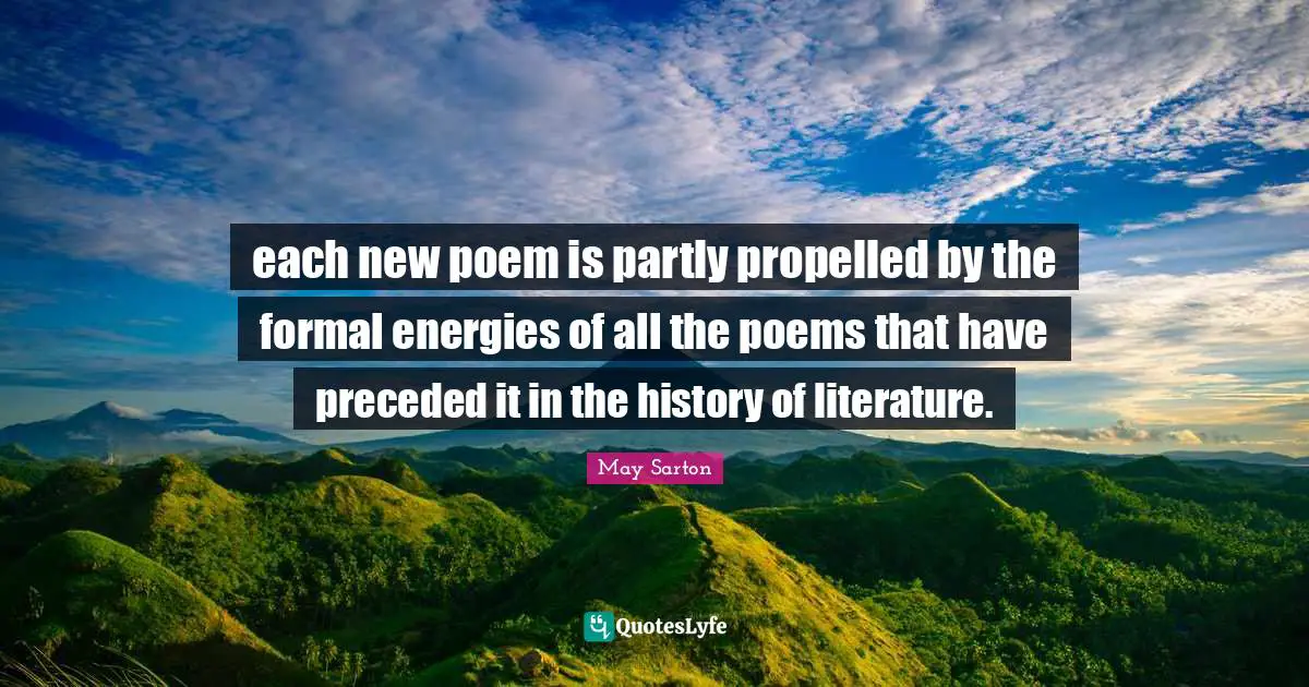 each new poem is partly propelled by the formal energies of all the poems that have preceded it in the history of literature.