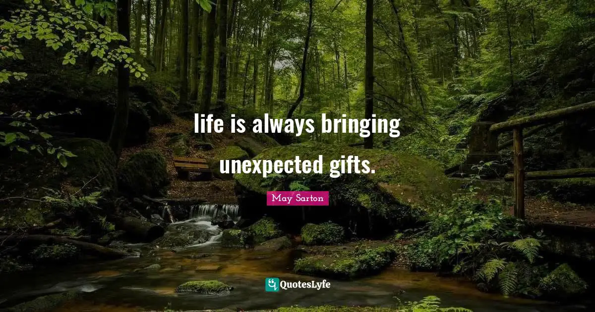 life is always bringing unexpected gifts.
