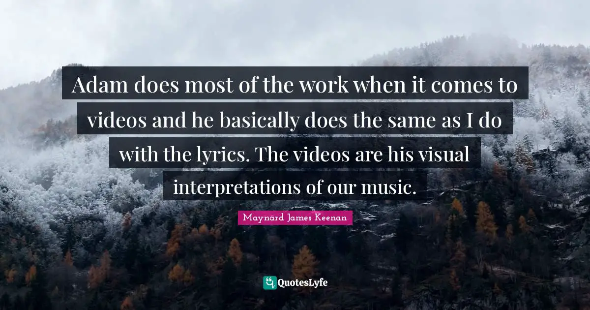 Adam does most of the work when it comes to videos and he basically does the same as I do with the lyrics. The videos are his visual interpretations of our music.