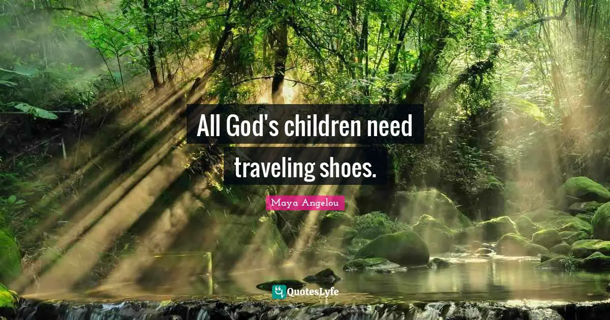 All God's children need traveling shoes.
