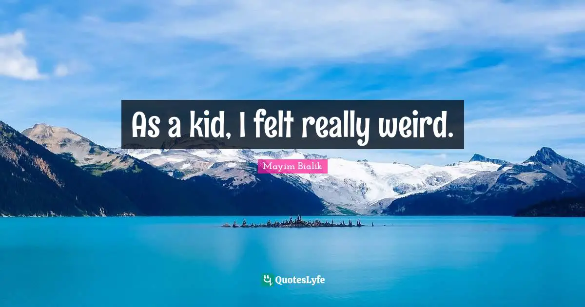 As a kid, I felt really weird.