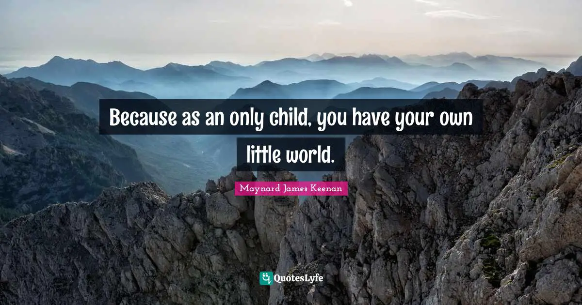 Maynard James Keenan Quotes: "Because as an only child, you have your own little world."