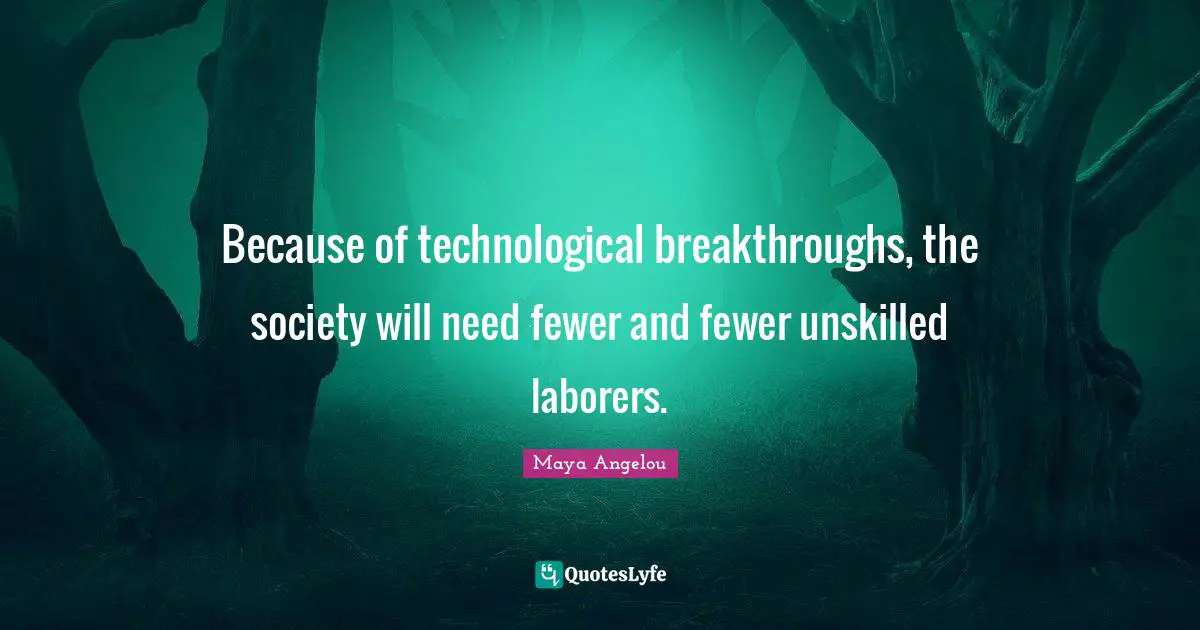 Because of technological breakthroughs, the society will need fewer and fewer unskilled laborers.