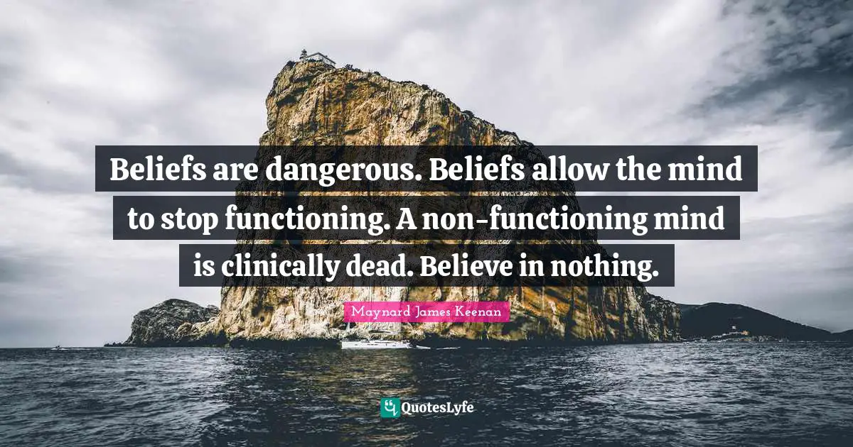 Atheist Quotes: "Beliefs are dangerous. Beliefs allow the mind to stop functioning. A non-functioning mind is clinically dead. Believe in nothing."