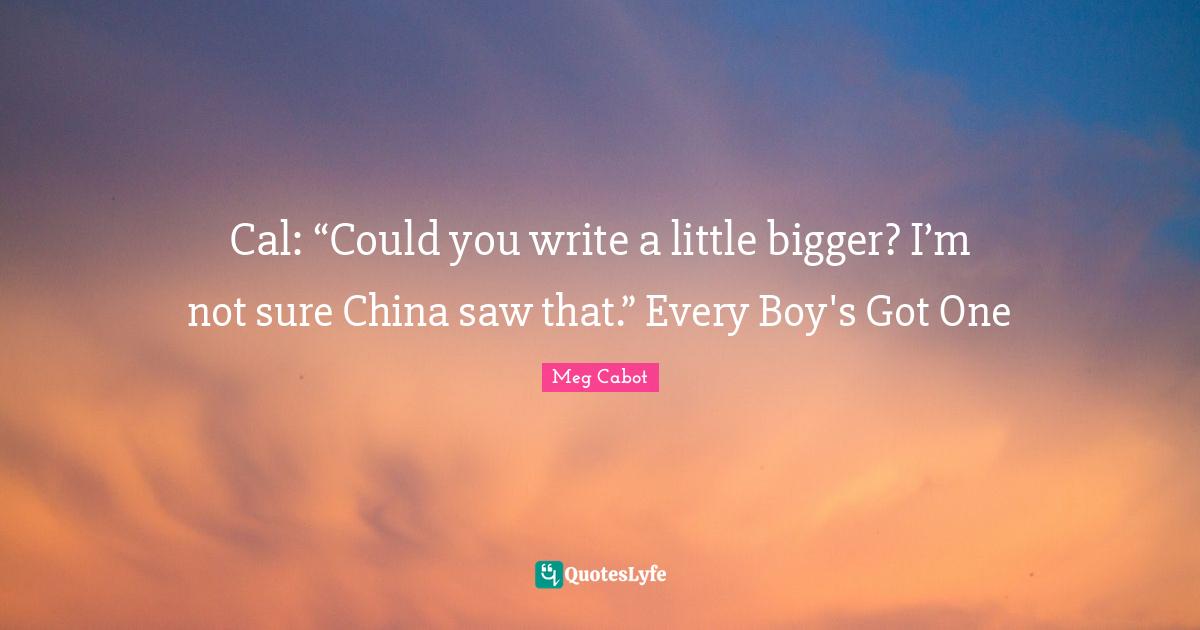 Cal: “Could you write a little bigger? I’m not sure China saw that.” Every Boy's Got One