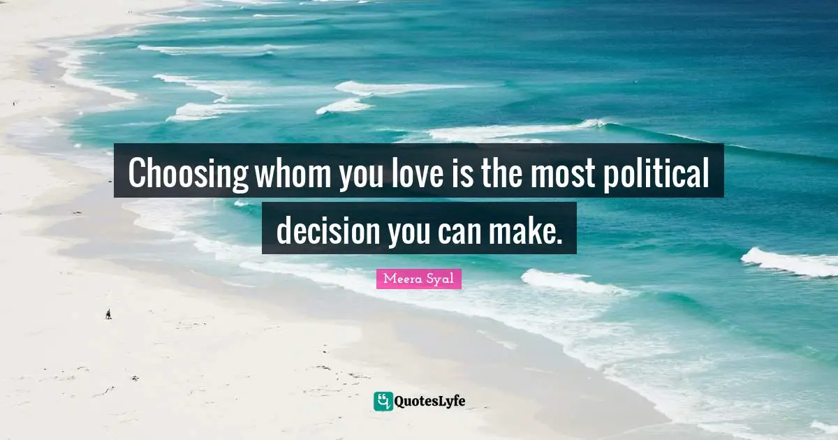 Meera Quotes: "Choosing whom you love is the most political decision you can make."