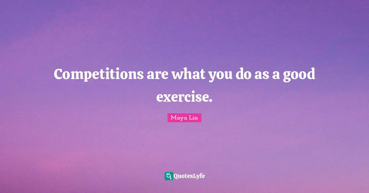 Competitions are what you do as a good exercise.
