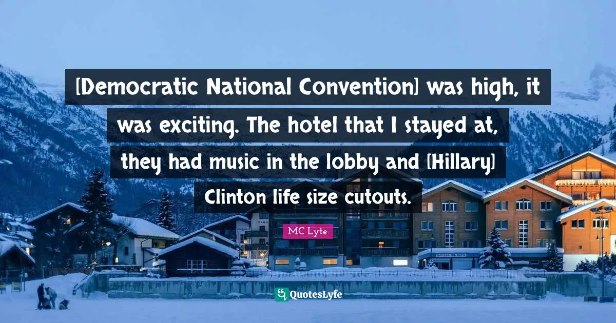 [Democratic National Convention] was high, it was exciting. The hotel that I stayed at, they had music in the lobby and [Hillary] Clinton life size cutouts.