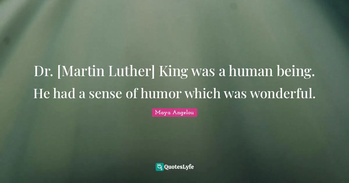Dr. [Martin Luther] King was a human being. He had a sense of humor which was wonderful.