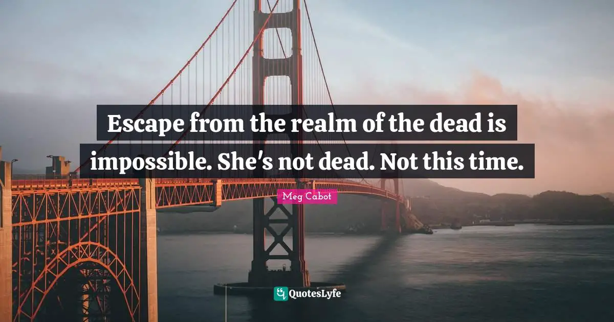Escape from the realm of the dead is impossible. She's not dead. Not this time.