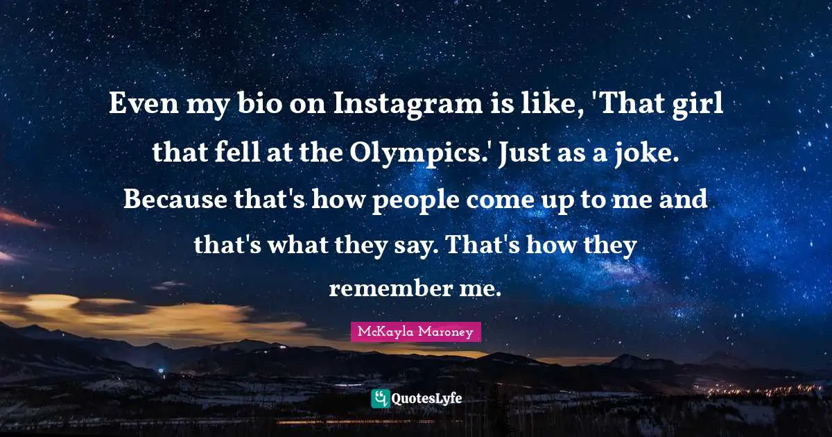 Instagram Quotes: "Even my bio on Instagram is like, 'That girl that fell at the Olympics.' Just as a joke. Because that's how people come up to me and that's what they say. That's how they remember me."