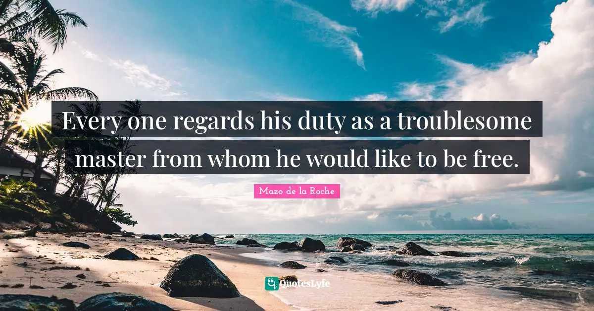 Every one regards his duty as a troublesome master from whom he would like to be free.