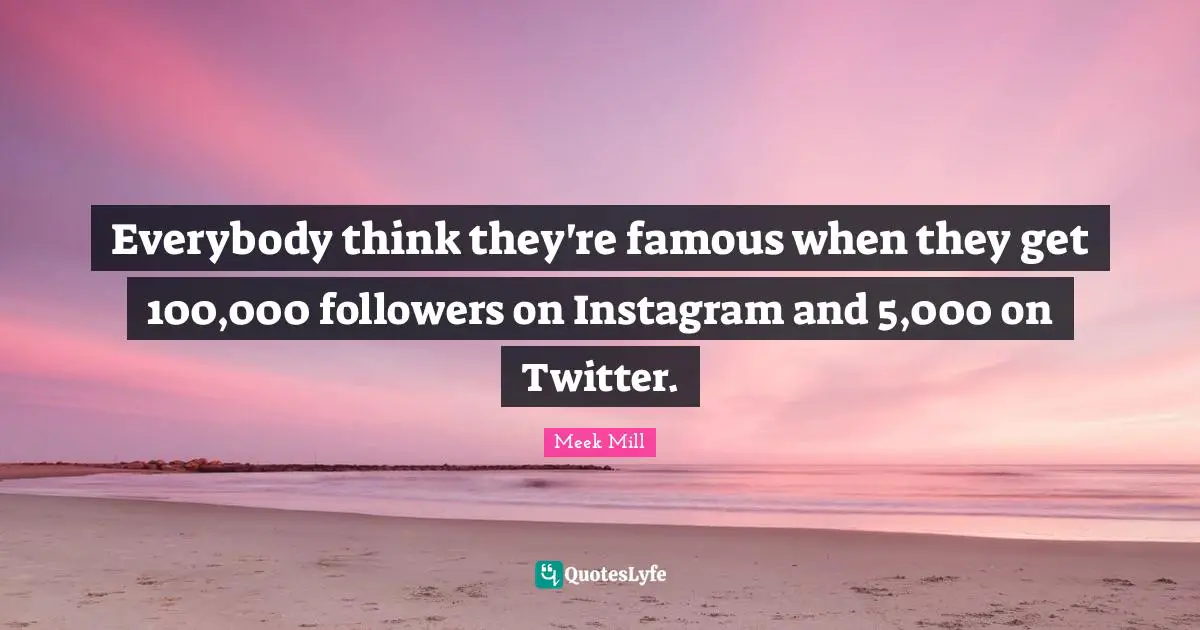 Instagram Quotes: "Everybody think they're famous when they get 100,000 followers on Instagram and 5,000 on Twitter."