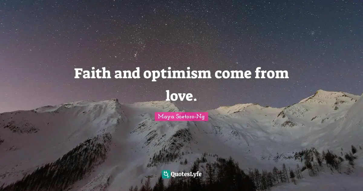 Faith and optimism come from love.