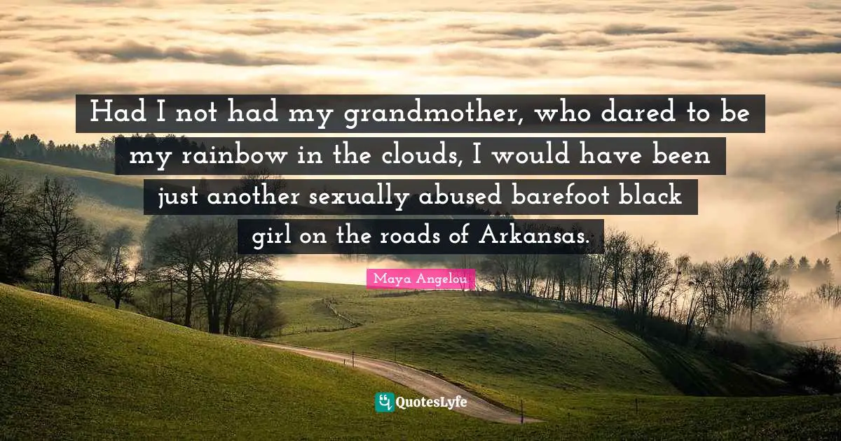 Arkansas Quotes: "Had I not had my grandmother, who dared to be my rainbow in the clouds, I would have been just another sexually abused barefoot black girl on the roads of Arkansas."