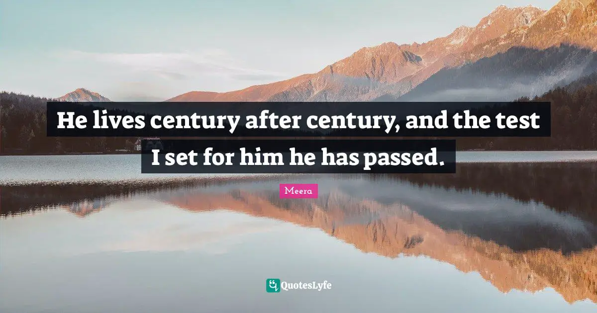 Meera Quotes: "He lives century after century, and the test I set for him he has passed."