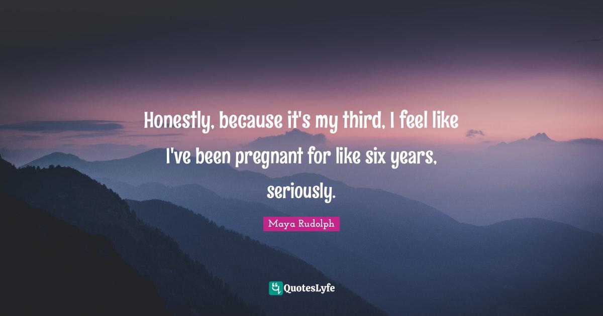 Maya Rudolph Quotes: "Honestly, because it's my third, I feel like I've been pregnant for like six years, seriously."