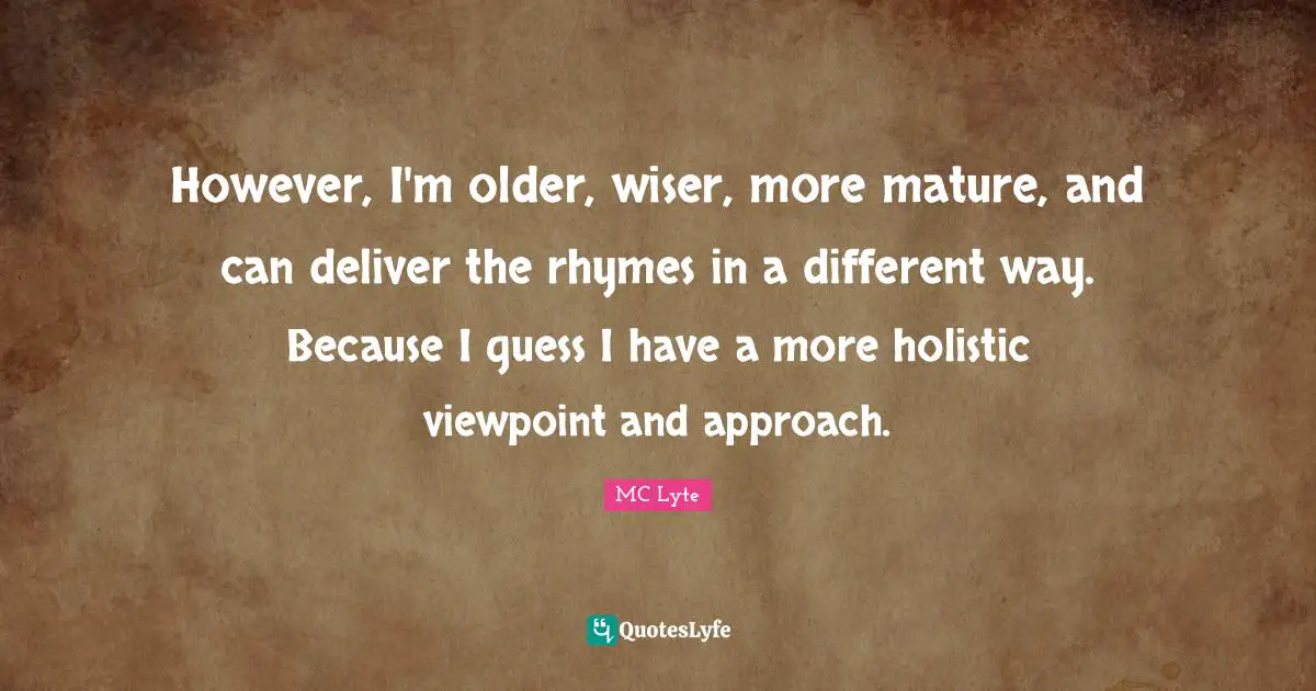 Holistic Quotes: "However, I'm older, wiser, more mature, and can deliver the rhymes in a different way. Because I guess I have a more holistic viewpoint and approach."