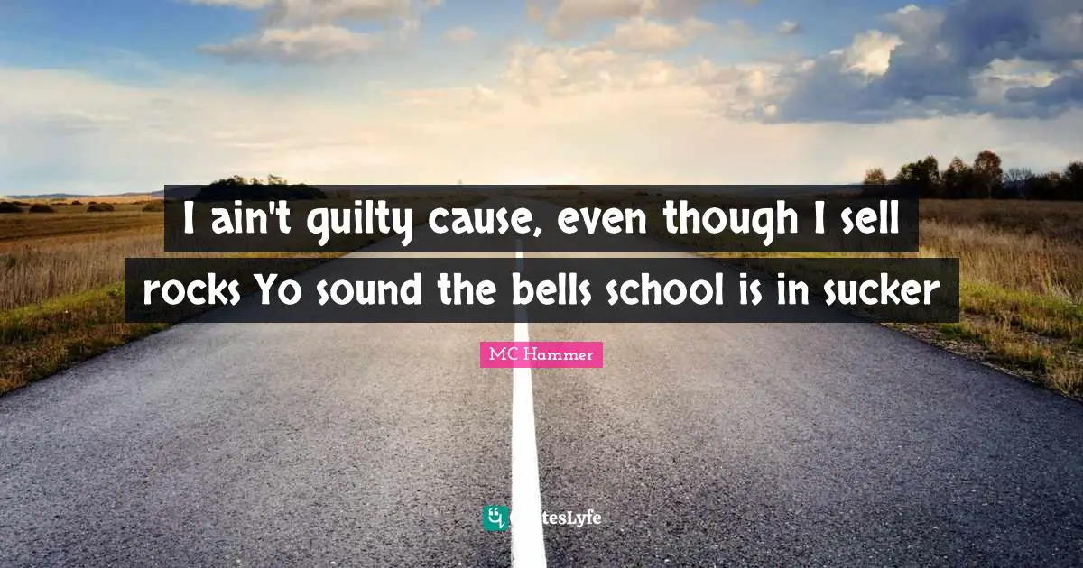 I ain't guilty cause, even though I sell rocks Yo sound the bells school is in sucker
